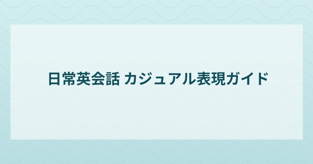 日常英会話 カジュアル表現ガイド
