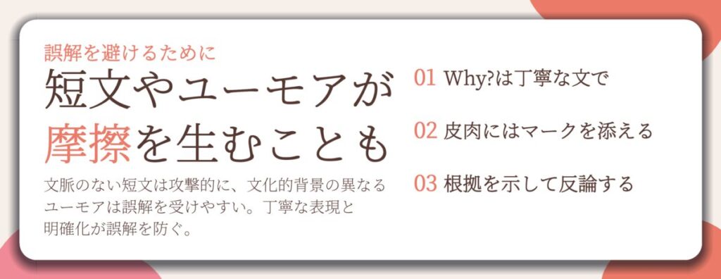 短文やユーモアが 摩擦を生むことも。Why?は丁寧な文で、皮肉にはマークを添える、根拠を示して反論する