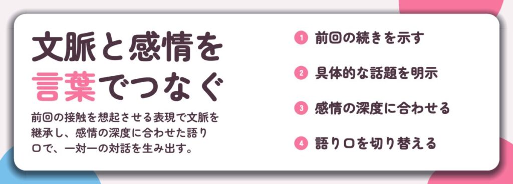 文脈と感情を 言葉でつなぐ。前回の続きを示す、具体的な話題を明示、感情の深度に合わせる、語り口を切り替える