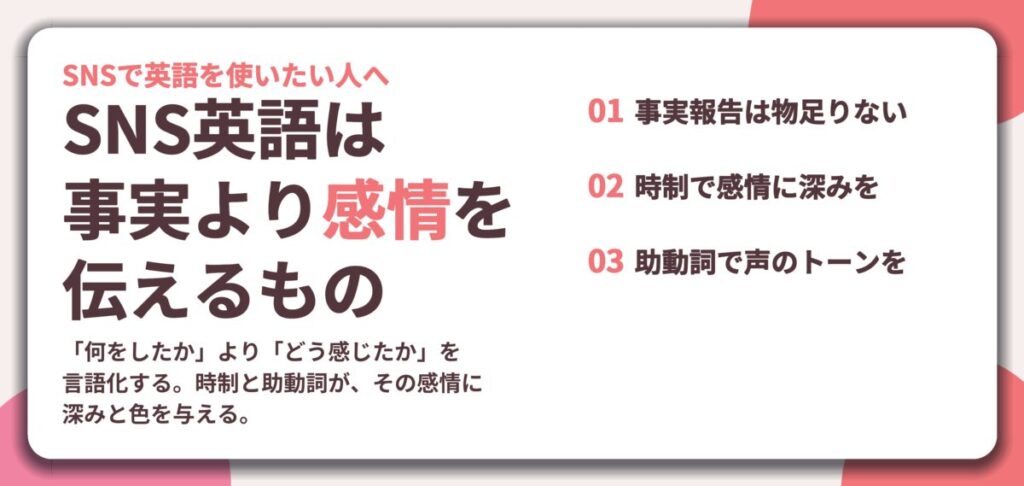 SNS英語は 事実より感情を 伝えるもの。事実報告は物足りない、時制で感情に深みを、助動詞で声のトーンを