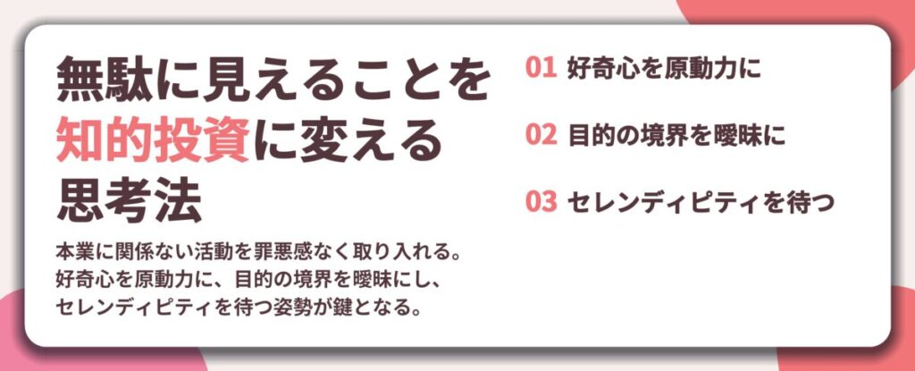 無駄に見えることを 知的投資に変える 思考法。好奇心を原動力に、目的の境界を曖昧に、セレンディピティを待つ