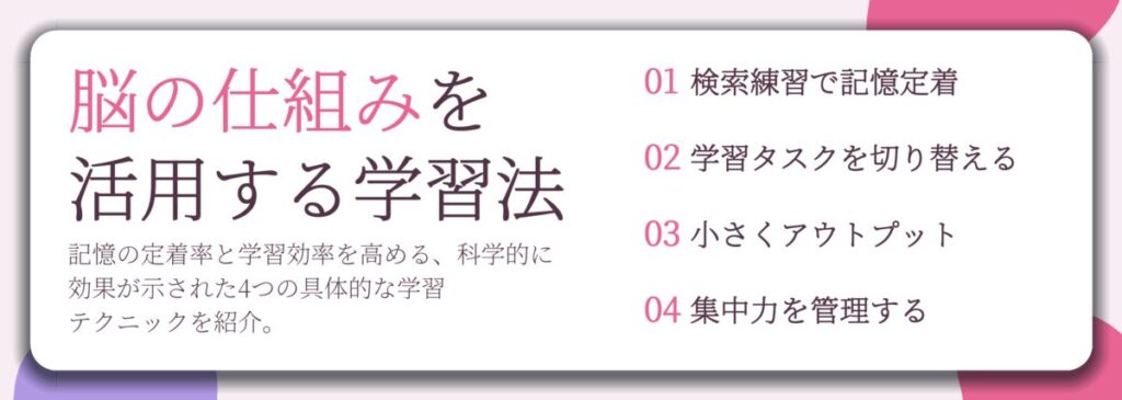 脳の仕組みを 活用する学習法。検索練習で記憶定着、学習タスクを切り替える、小さくアウトプット、集中力を管理する