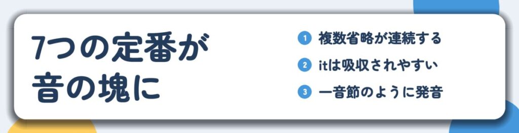 7つの定番が 音の塊に。複数省略が連続する、itは吸収されやすい、一音節のように発音