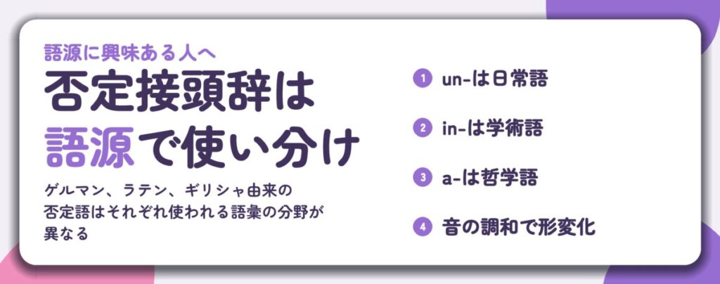 否定接頭辞は 語源で使い分け。un-は日常語、in-は学術語、a-は哲学語、音の調和で形変化