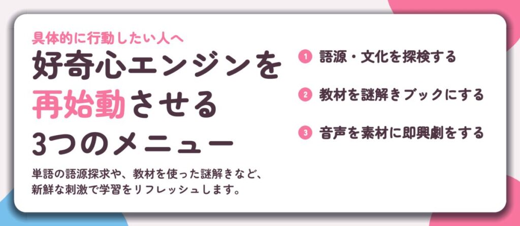 好奇心エンジンを 再始動させる 3つのメニュー。語源・文化を探検する、教材を謎解きブックにする、音声を素材に即興劇をする