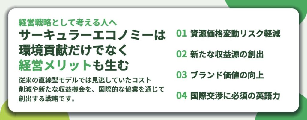 サーキュラーエコノミーは 環境貢献だけでなく 経営メリットも生む。資源価格変動リスク軽減、新たな収益源の創出、ブランド価値の向上、国際交渉に必須の英語力