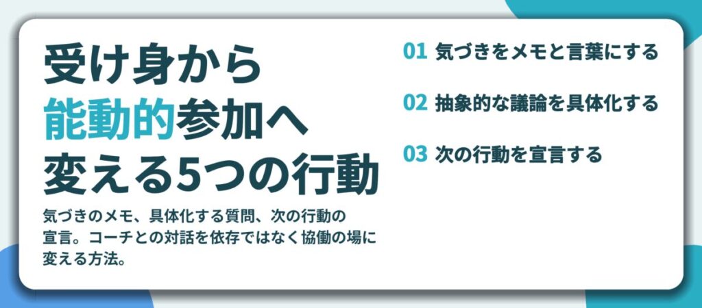受け身から 能動的参加へ 変える5つの行動。気づきをメモと言葉にする、抽象的な議論を具体化する、次の行動を宣言する