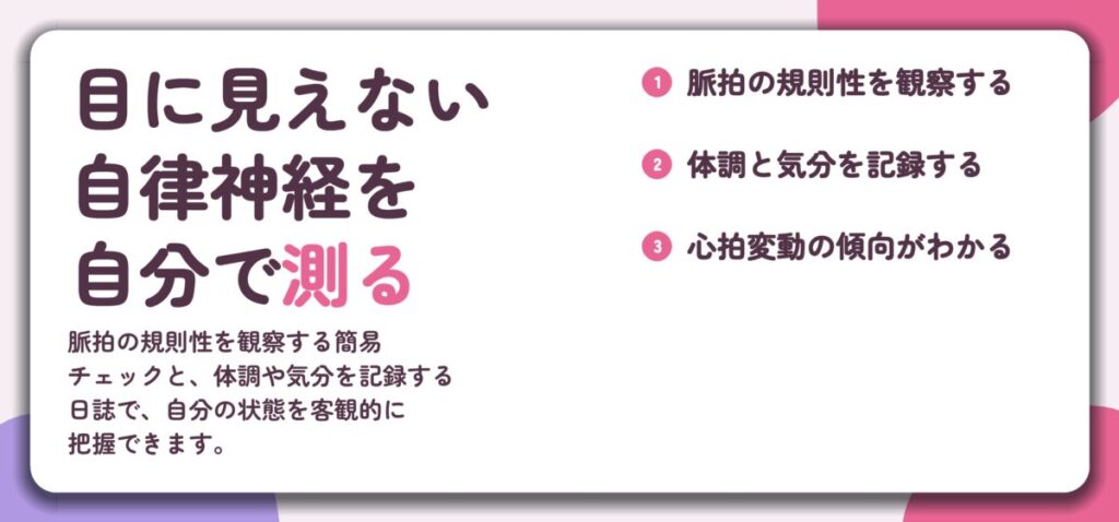 目に見えない 自律神経を 自分で測る。脈拍の規則性を観察する、体調と気分を記録する、心拍変動の傾向がわかる
