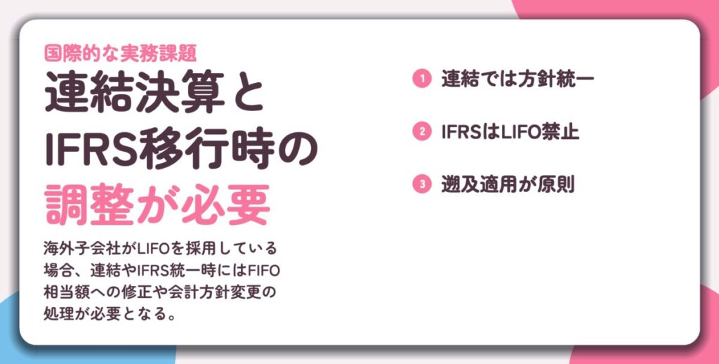 連結決算と IFRS移行時の 調整が必要。連結では方針統一、IFRSはLIFO禁止、遡及適用が原則