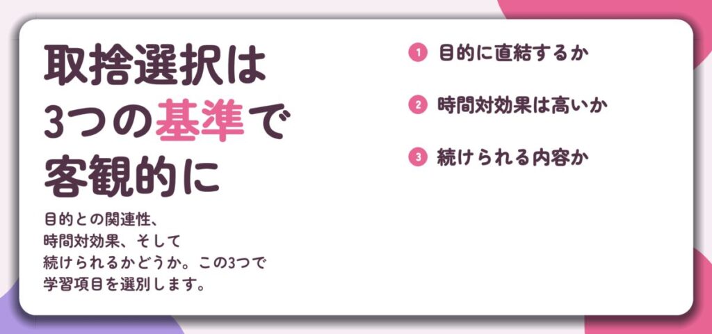 取捨選択は 3つの基準で 客観的に。目的に直結するか、時間対効果は高いか、続けられる内容か