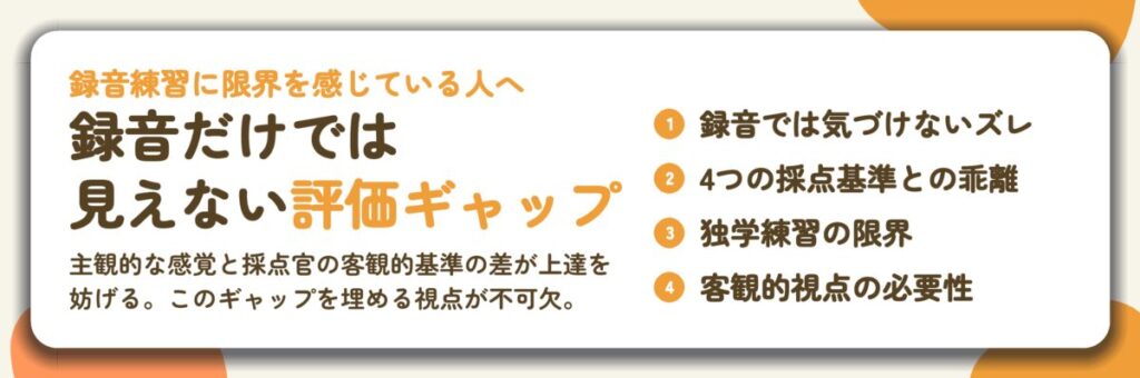 録音だけでは 見えない評価ギャップ。録音では気づけないズレ、4つの採点基準との乖離、独学練習の限界、客観的視点の必要性