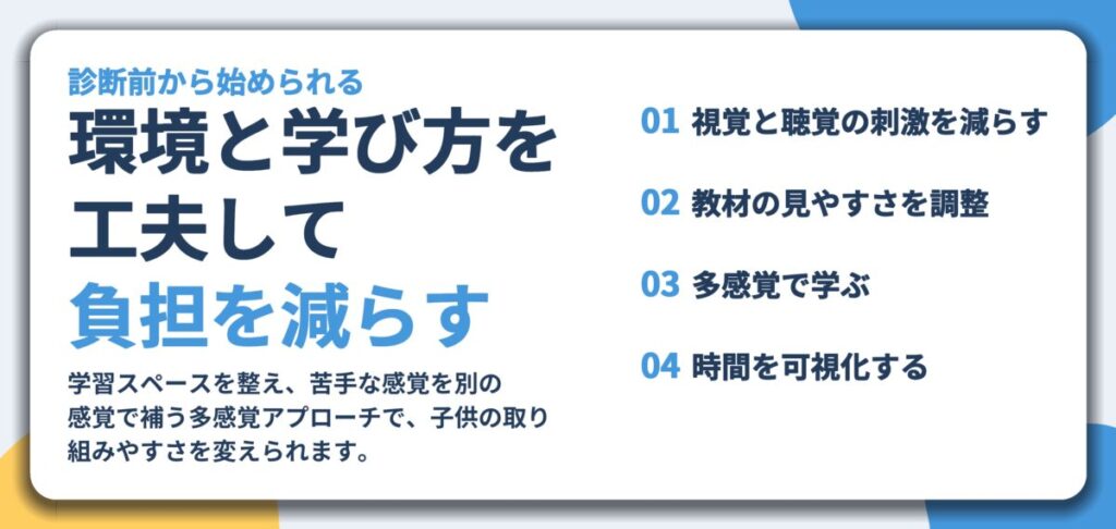 環境と学び方を 工夫して 負担を減らす。視覚と聴覚の刺激を減らす、教材の見やすさを調整、多感覚で学ぶ、時間を可視化する