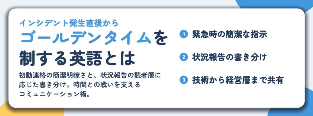 ゴールデンタイムを 制する英語とは。緊急時の簡潔な指示、状況報告の書き分け、技術から経営層まで共有