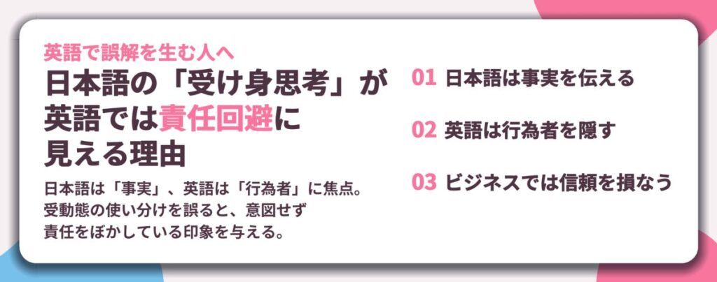 日本語の「受け身思考」が 英語では責任回避に 見える理由。日本語は事実を伝える、英語は行為者を隠す、ビジネスでは信頼を損なう