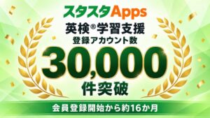 英検学習支援サービス「スタスタApps」 登録アカウント数が3万件を突破 約16か月でAI採点などを活用