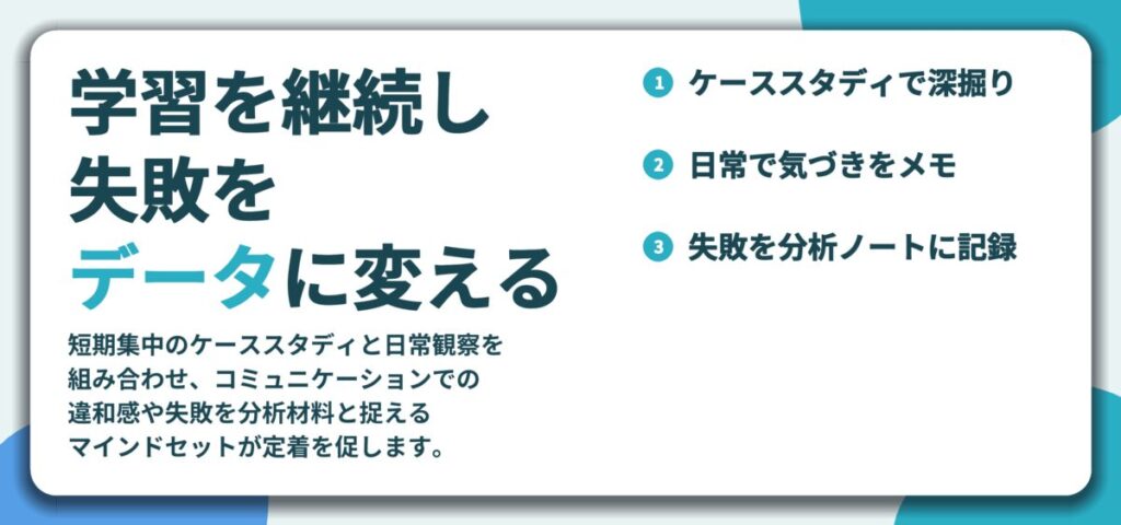 学習を継続し 失敗を データに変える。ケーススタディで深掘り、日常で気づきをメモ、失敗を分析ノートに記録