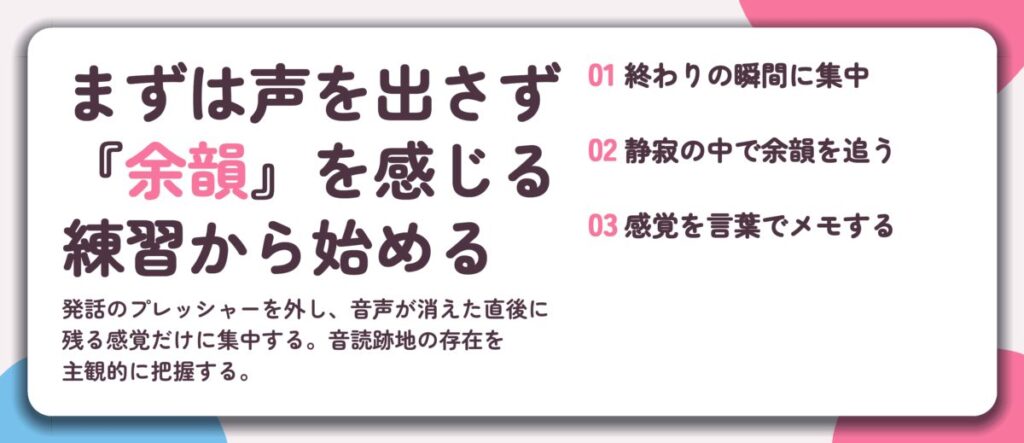 まずは声を出さず 『余韻』を感じる 練習から始める。終わりの瞬間に集中、静寂の中で余韻を追う、感覚を言葉でメモする