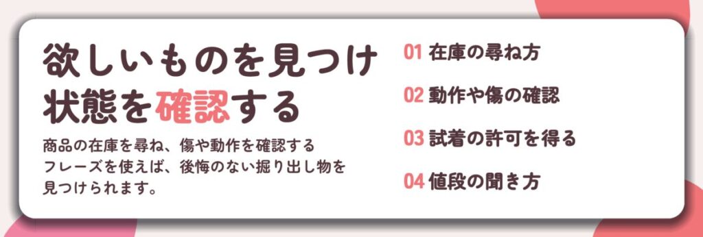 欲しいものを見つけ 状態を確認する。在庫の尋ね方、動作や傷の確認、試着の許可を得る、値段の聞き方