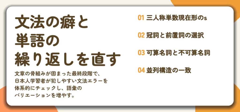 文法の癖と 単語の 繰り返しを直す。三人称単数現在形のs、冠詞と前置詞の選択、可算名詞と不可算名詞、並列構造の一致