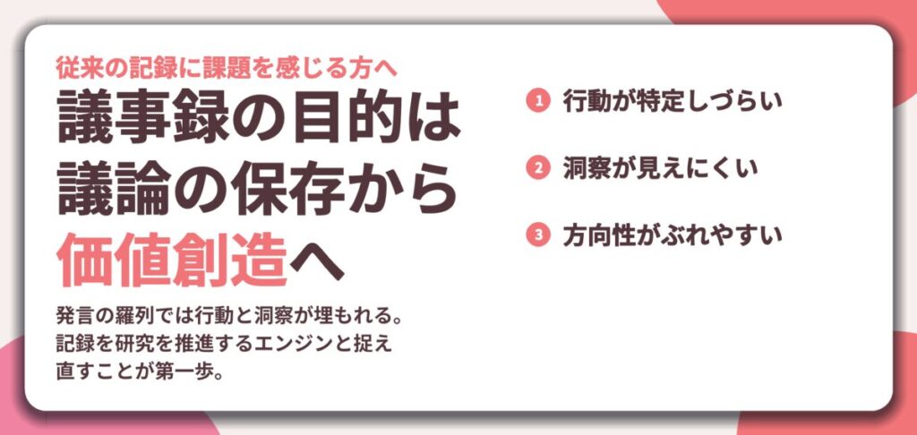 議事録の目的は 議論の保存から 価値創造へ。行動が特定しづらい、洞察が見えにくい、方向性がぶれやすい