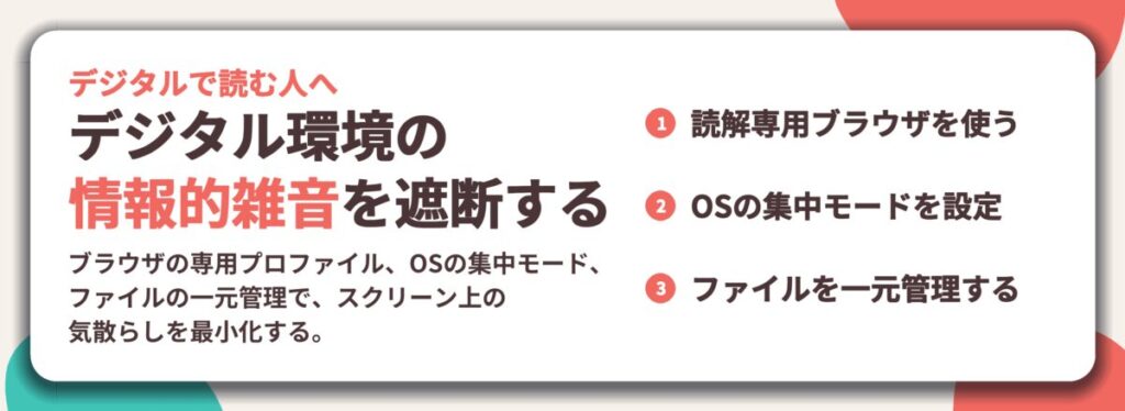 デジタル環境の 情報的雑音を遮断する。読解専用ブラウザを使う、OSの集中モードを設定、ファイルを一元管理する