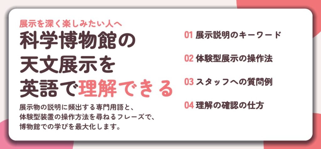 科学博物館の 天文展示を 英語で理解できる。展示説明のキーワード、体験型展示の操作法、スタッフへの質問例、理解の確認の仕方